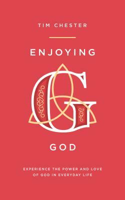 Enjoying God: Experience the Power and Love of God in Everyday Life by Tim Chester