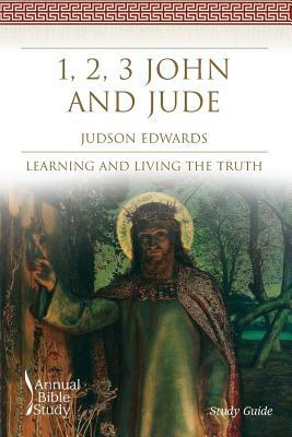 1, 2, 3 John and Jude Annual Bible Study (Study Guide): Learning and Living the Truth by Judson Edwards