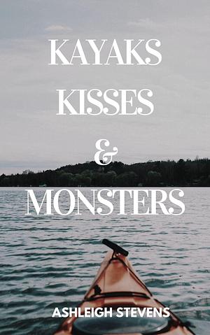 Kayaks, Kisses, & Monsters by Ashleigh Stevens, Ashleigh Stevens