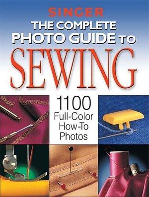 The Complete Photo Guide To Sewing by Singer Sewing Company, Singer Sewing Company, Creative Publishing International