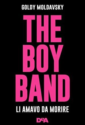 The boy band. Li amavo da morire by Goldy Moldavsky
