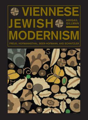 Viennese Jewish Modernism: Freud, Hofmannsthal, Beer-Hofmann, and Schnitzler by Abigail Gillman