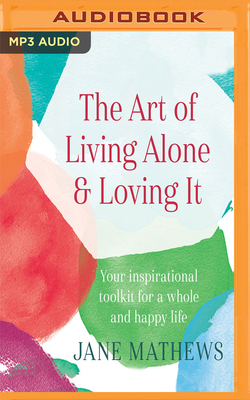 The Art of Living Alone & Loving It: Your Inspirational Toolkit for a Whole and Happy Life by Jane Mathews