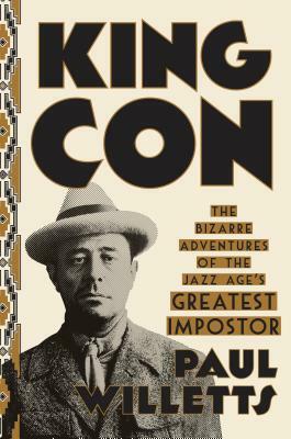 King Con: The Bizarre Adventures of the Jazz Age's Greatest Impostor by Paul Willetts