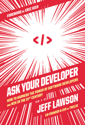 Ask Your Developer: How to Harness the Power of Software Developers and Win in the 21st Century by Jeff Lawson