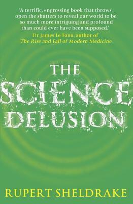 The Science Delusion: Feeling the Spirit of Enquiry by Rupert Sheldrake