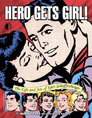 Hero Gets Girl!: The Life & Art of Kurt Schaffenberger by Mark Voger