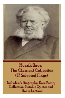 Henrik Ibsen the Classical Collection (17 Selected Plays): Includes a Biography, Rare Poetry Collection, Notable Quotes and Bonus Lecture by Henrik Ibsen