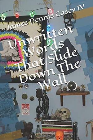 Unwritten Words That Slide Down The Wall by James D. Casey IV