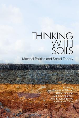 Thinking with Soils: Material Politics and Social Theory by Manuel Tironi, Matthew Kearnes, Céline Granjou, Juan Francisco Salazar, Anna Krzywoszynska