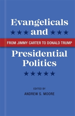 Evangelicals and Presidential Politics: From Jimmy Carter to Donald Trump by 