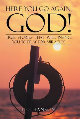 Here You Go Again, God!: True Stories That Will Inspire You to Pray for Miracles by Lee Hanson