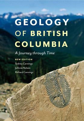 Geology of British Columbia: A Journey Through Time by JoAnne Nelson, Sydney Cannings, Richard Cannings