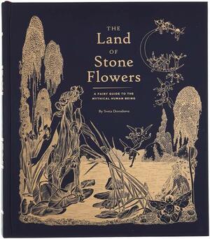 The Land of Stone Flowers: A Fairy Guide to the Mythical Human Being by Sveta Dorosheva