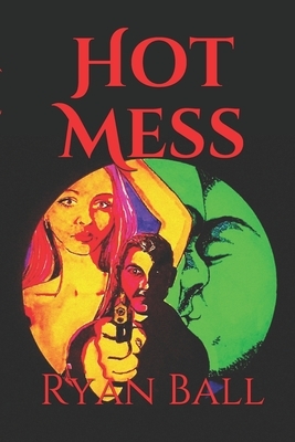 Hot Mess by Ryan Ball, Ryan J. Ball