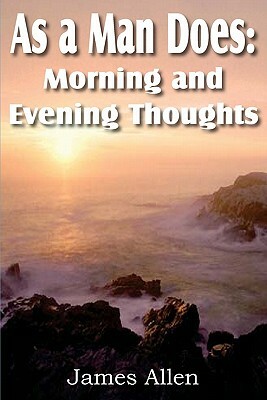 As a Man Does: Morning and Evening Thoughts by James Allen