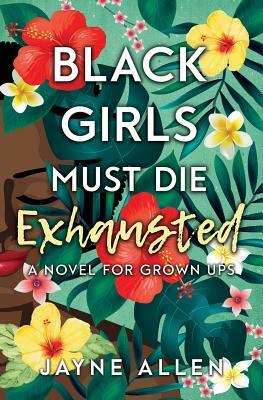 Black Girls Must Die Exhausted: A Novel for Grown Ups by Jayne Allen