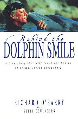 Behind the Dolphin Smile: A True Story That Will Touch the Hearts of Animal Lovers Everywhere by Richard O'Barry, Richard O'Barry