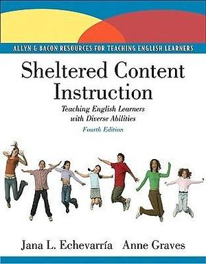 Sheltered Content Instruction: Teaching English Learners With Diverse Abilities by Anne Graves, Jana Echevarria, Jana Echevarria