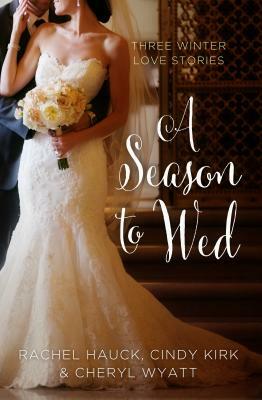 A Season to Wed: Three Winter Love Stories by Cindy Kirk, Cheryl Wyatt, Rachel Hauck