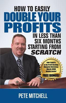 How to Double Your Profits in Less Than Six Months Starting from Scratch by Pete Mitchell