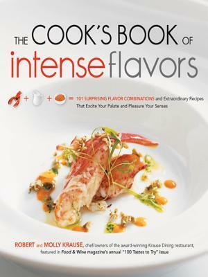 The Cook's Book of Intense Flavors: 101 Surprising Flavor Combinations and Extraordinary Recipes That Excite Your Palate and Pleasure Yo by Robert Krause, Molly Krause