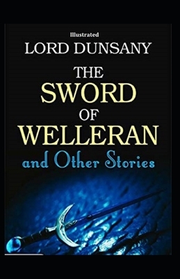 The Sword of Welleran and Other Stories (Illustrated) by Lord Dunsany