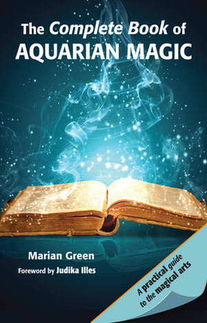 The Complete Book of Aquarian Magic: A Practical Guide to the Magical Arts by Marian Green, Judika Illes