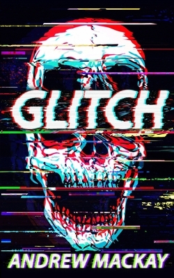 Glitch: A Cyberpunk Horror Novel by Andrew MacKay