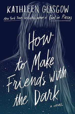 How to Make Friends in the Dark by Kathleen Glasgow