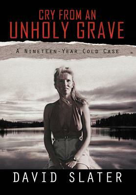 Cry from an Unholy Grave: A Nineteen-Year Cold Case by David Slater