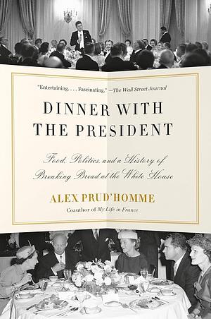 Dinner with the President: Food, Politics, and a History of Breaking Bread at the White House by Alex Prud'Homme