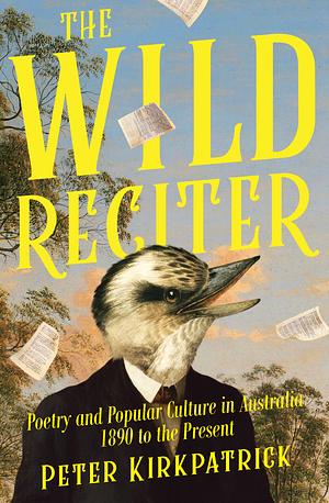 The Wild Reciter: Poetry and Popular Culture in Australia 1890-2020 by Peter Kirkpatrick