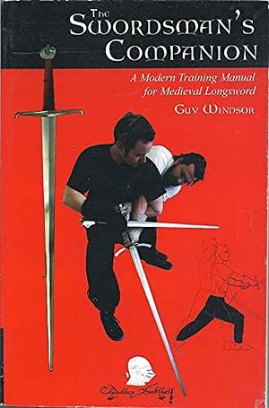 The Swordsman's Companion: A Modern Training Manual for Medieval Longsword by Guy Windsor