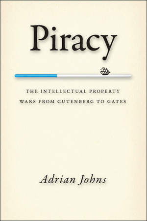 Piracy: The Intellectual Property Wars from Gutenberg to Gates by Adrian Johns
