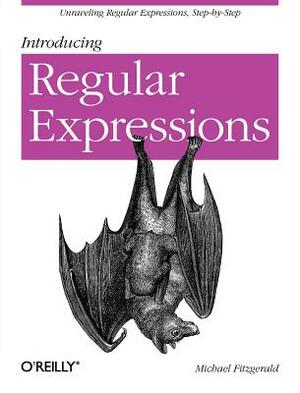 Introducing Regular Expressions: Unraveling Regular Expressions, Step-By-Step by Michael Fitzgerald