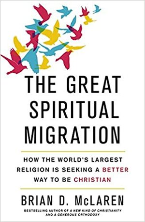 The Great Spiritual Migration: How the World's Largest Religion is Seeking a Better Way to Be Christian by Brian D. McLaren