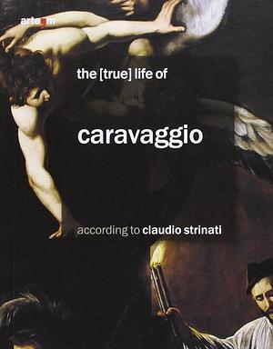 The (true) Life of Caravaggio According to Claudio Strinati by Claudio Strinati