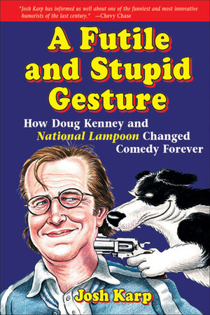 A Futile and Stupid Gesture: How Doug Kenney and National Lampoon Changed Comedy Forever by Josh Karp