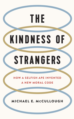 The Kindness of Strangers: How a Selfish Ape Invented a New Moral Code by Michael E. McCullough