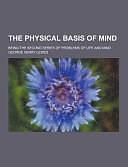 The Physical Basis of Mind; Being the Second Series of Problems of Life and Mind by George Henry Lewes