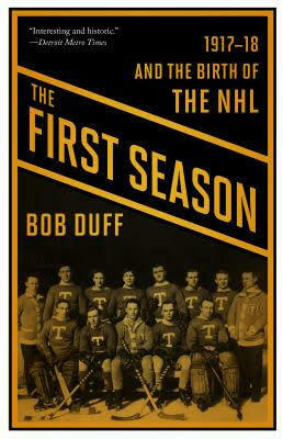 The First Season: 1917-18 and the Birth of the NHL by Bob Duff