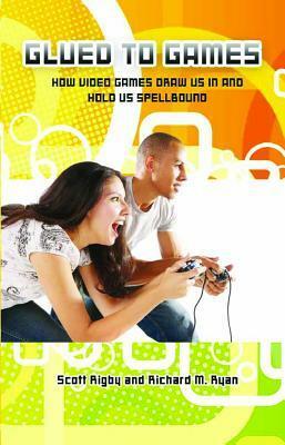 Glued to Games: How Video Games Draw Us in and Hold Us Spellbound by Scott Rigby, Richard Ryan