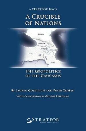 A Crucible Of Nations: The Geopolitics Of The Caucasus by Lauren Goodrich, Peter Zeihan