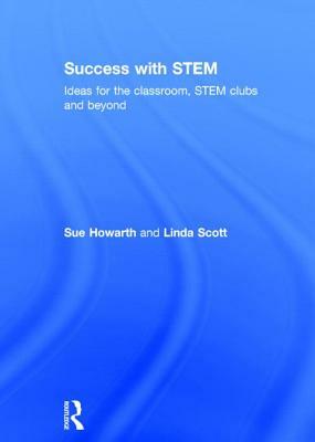 Success with Stem: Ideas for the Classroom, Stem Clubs and Beyond by Linda Scott, Sue Howarth