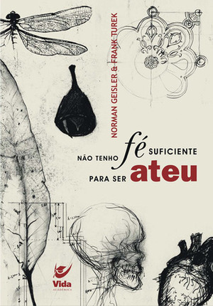 Não Tenho Fé Suficiente para Ser Ateu by Norman L. Geisler, Frank Turek