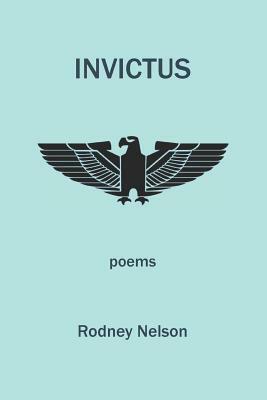 Invictus: Poems of Late and Earlier by Rodney Nelson