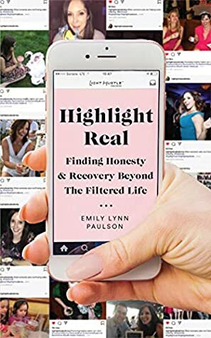 Highlight Real: Finding Honesty & Recovery Beyond the Filtered Life by Emily Lynn Paulson