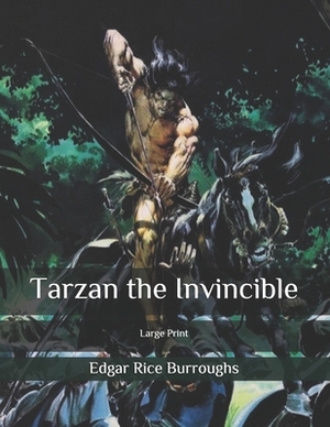 Tarzan the Invincible: Large Print by Edgar Rice Burroughs