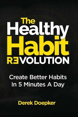 The Healthy Habit Revolution: Create Better Habits in 5 Minutes a Day by Derek Doepker